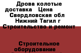 Дрова колотые доставка › Цена ­ 1 150 - Свердловская обл., Нижний Тагил г. Строительство и ремонт » Строительное оборудование   . Свердловская обл.,Нижний Тагил г.